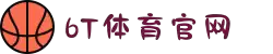 6T体育_6T体育app下载_全球顶尖体育赛事投注平台